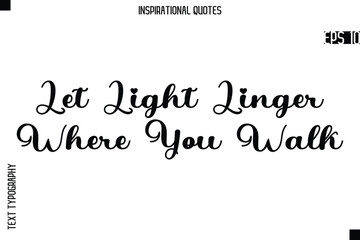 Let Light Linger Where You Walk  -Creative Typography Text Lettering Vector Motivational Quote