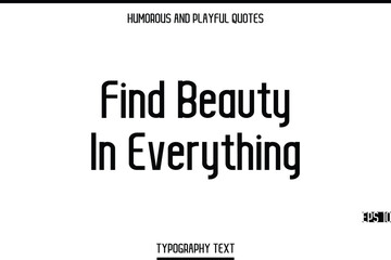 Find Beauty In Everything  -Humorous and Playful Modern Stylish Typography Text Vector Quote