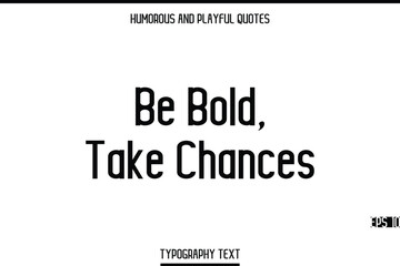 Be Bold, Take Chances    -Humorous and Playful Modern Stylish Typography Text Vector Quote