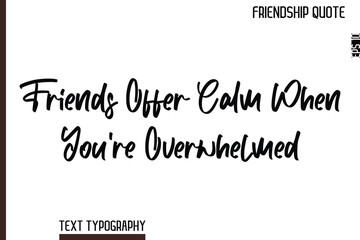 Friends Offer Calm When You’re Overwhelmed  -Inspirational Friendship Day Quote Hand Written Cursive Typography Text