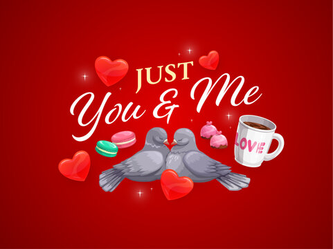 Just you and me valentine day greetings quote. Vector love valentines day phrase. Romantic message featuring two cartoon doves surrounded by hearts, sparks, mug of coffee or desserts on red background
