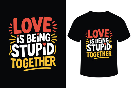 Love is being stupid together funny quote t shirt design
