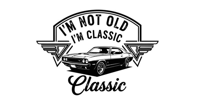 Black and white monochrome classic muscle car vintage design with motivational quote im not old im classic vector graphic art