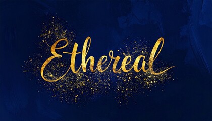 “Ethereal” in golden script with sparkles on deep blue background, symbol of elegance and magic, editorial style with surreal typographic-glow ambient energy.