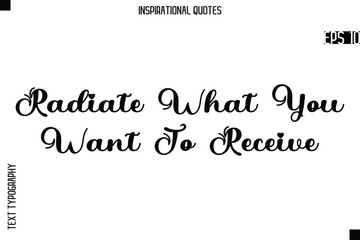 Radiate What You Want To Receive  -Creative Typography Text Lettering Vector Motivational Quote