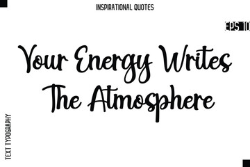 Your Energy Writes The Atmosphere  -Creative Typography Text Lettering Vector Motivational Quote