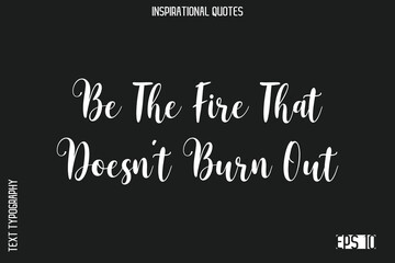 Be The Fire That Doesn’t Burn Out   -Elegant Inspirational Stylish Calligraphy Text Phrase Quote
