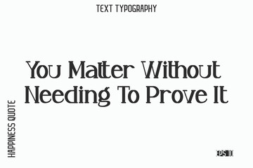 You Matter Without Needing To Prove It    -Self-Love Saying Modern Typography Design for Motivational Lifestyle Art and Prints