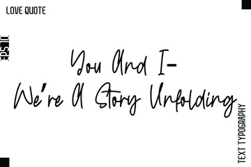 You And I—We’re A Story Unfolding   -Inspirational Love Quote Handwritten Cursive Typography Text Design