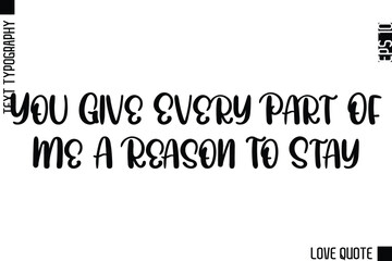 You Give Every Part Of Me A Reason To Stay   -Minimal Love Quote Modern Text Lettering Design
