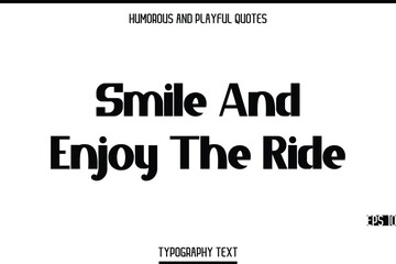 Smile And Enjoy The Ride   -Humorous and Playful Modern Stylish Bold Typography Text Vector Quote