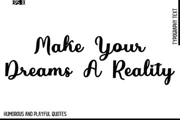 Make Your Dreams A Reality    -Stylish Cursive Typography Vector Text – Humorous and Playful Quote Design