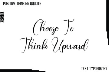 Choose To Think Upward   -Positive Thinking Artistic Cursive Typography Lettering