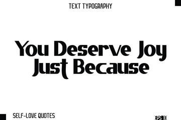 You Deserve Joy Just Because  -Self-Love Modern Bold Typography Text Quote Vector Design
