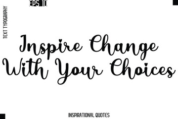 Inspire Change With Your Choices  -Trendy Text Typography Quote Vector Design