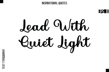 Lead With Quiet Light   -Creative Typography Text Lettering Vector Motivational Quote