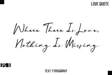 Where There Is Love, Nothing Is Missing  -Romantic Love Quotes Stylish Cursive Typography Text Lettering Design