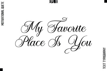 My Favorite Place Is You   -Love and Relationship Inspirational Quotes Vector Text Typography Cursive Lettering
