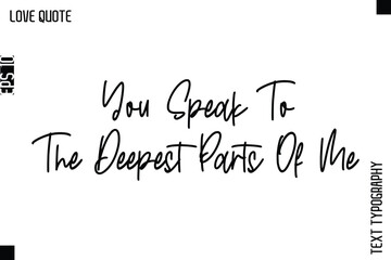 You Speak To The Deepest Parts Of Me   -Inspirational Love Quote Handwritten Cursive Typography Text Design