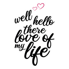 Well Hello There Love of My Life Romantic Valentine Typography T-Shirt Design with Script Font and Heart Accents