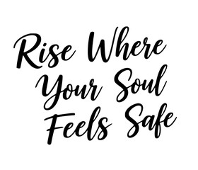 Rise where your soul feels safe inspirational quote typography black and white calligraphy motivational positive affirmation