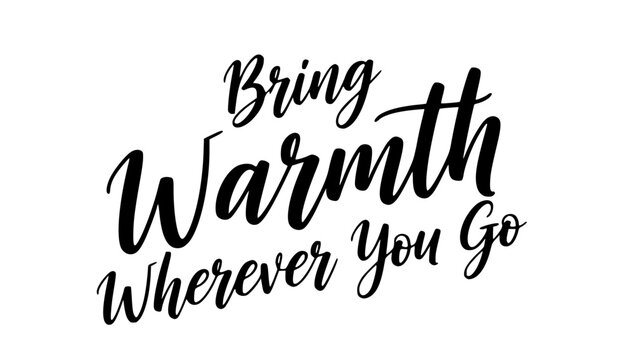 Bring warmth wherever you go black calligraphy inspirational quote typography design motivational saying for print - Powered by Adobe