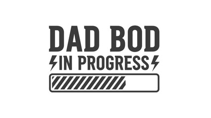 The phrase 'DAD BOD IN PROGRESS' is displayed with a loading bar graphic, suggesting a humorous take on fatherhood and physical changes.