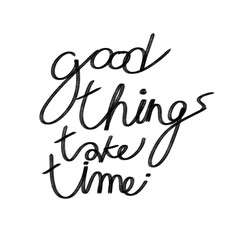 good thing take time