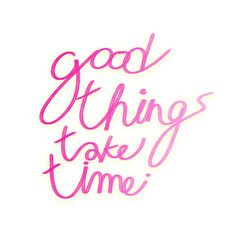 good thing take time