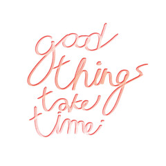 good thing take time
