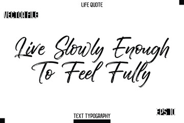 Live Slowly Enough To Feel Fully   -Trendy Life Quotes Vector Typography Text Brush Lettering Design