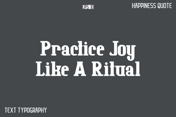 Practice Joy Like A Ritual   -Famous Happiness Phrase Quote Modern Typography Text Vector
