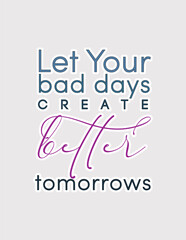 Fototapeta premium Let your bad days create better tomorrows. Encouraging quote vector for mental health apps, self-help books, and reflective designs