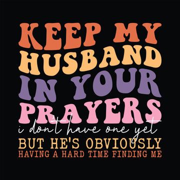 Keep My Husband in Your Prayers I Don't Have One Yet but he's obviously having a hard time finding me
