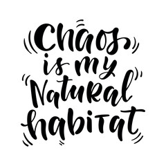 Chaos Is My Natural Habitat Hand Lettering Quote in Black and White, Modern Brush Typography with Funny Sarcastic Message About Life, Daily Chaos, Humor for Posters, T-Shirts, Stickers, Greeting Cards