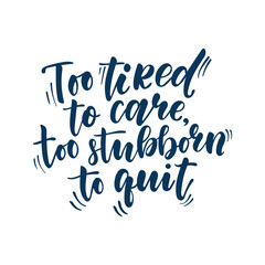 Too Tired to Care Too Stubborn to Quit Hand Lettering Quote, Modern Brush Typography with Motivational and Sarcastic Message About Strength, Mental Health, Daily Life for Posters, T-Shirts and Cards