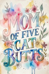 Colorful watercolor typography poster with humorous phrase mom of five cat butts surrounded by hand painted flowers and leaves on soft pastel background, cheerful decorative wall art.