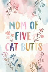 Colorful watercolor typography poster with humorous phrase mom of five cat butts surrounded by hand painted flowers and leaves on soft pastel background, cheerful decorative wall art.
