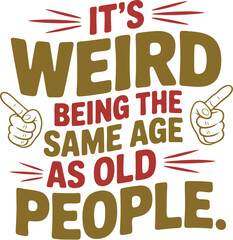 It's Weird Being the Same Age as Old People T-Shirt Design