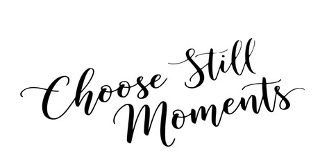 Choose still moments calligraphy quote inspirational typography design black white minimalist lettering script elegant handwritten phrase motivational saying © Rolly Sun