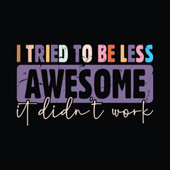 I tried to be less awesome it didn't work