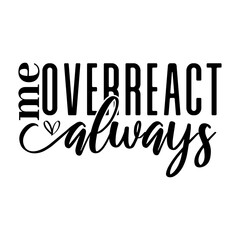 Me Overreact Always Svg