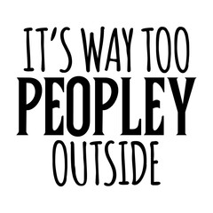 It&rsquo;s Way Too Peopley Outside Svg