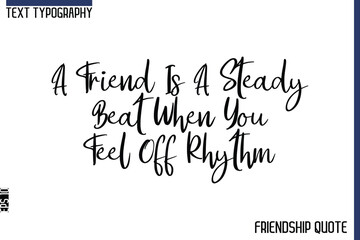 Fototapeta premium A Friend Is A Steady Beat When You Feel Off Rhythm -Trendy Friendship Message Typography Cursive Text Lettering Design