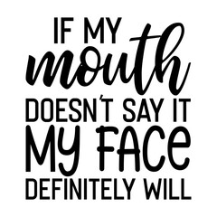 If My Mouth Doesn't Say It My Face Definitely Will Svg
