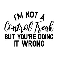 I'm Not A Control Freak But You're Doing It Wrong Svg