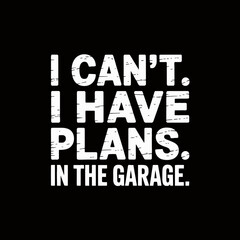 I can't. I have plans. In the garage.' conveying a humorous tone. The minimalist style emphasizes the direct message.