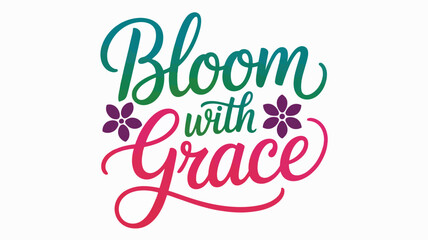 Bloom with grace inspirational text design with gradient colors and floral accents Vector