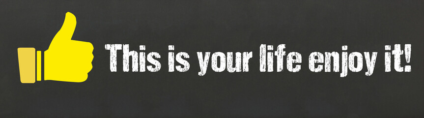 This is your life enjoy it!