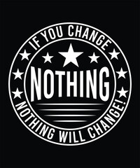 IF YOU CHANGE NOTHING NOTHING WILL CHANGE TSHIRT DESIGN